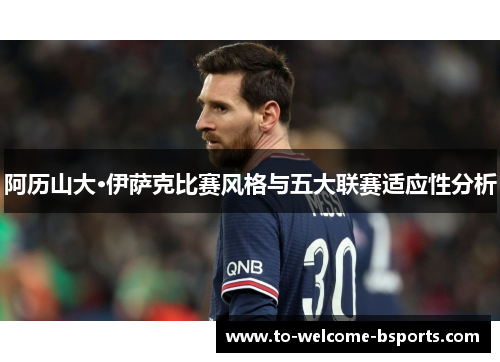 阿历山大·伊萨克比赛风格与五大联赛适应性分析