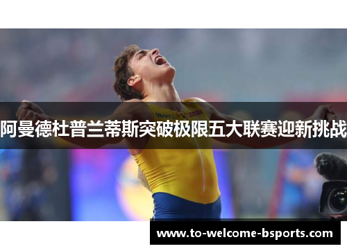 阿曼德杜普兰蒂斯突破极限五大联赛迎新挑战