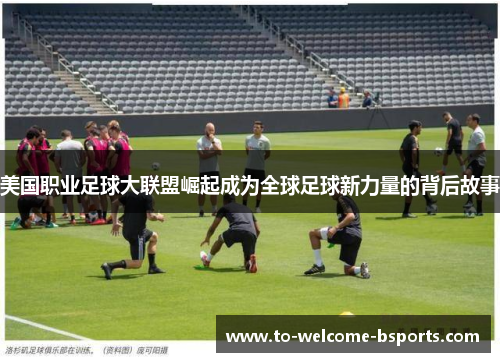 美国职业足球大联盟崛起成为全球足球新力量的背后故事