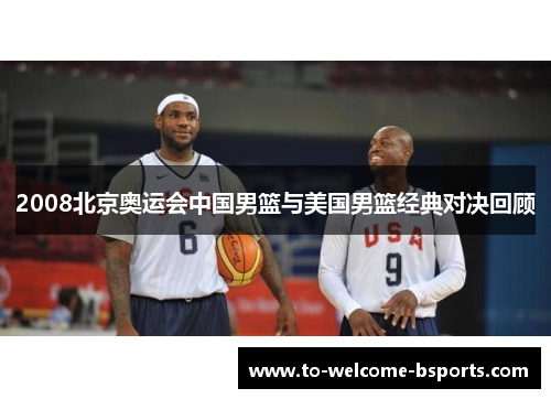 2008北京奥运会中国男篮与美国男篮经典对决回顾