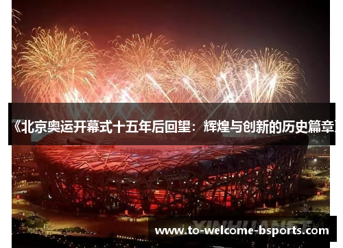 《北京奥运开幕式十五年后回望：辉煌与创新的历史篇章》